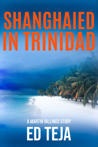 Ed Teja — Shanghaied in Trinidad (A Martin Billings Story Book 5)