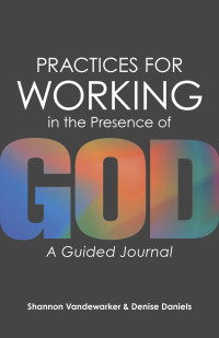 Shannon Vandewarker;Denise Daniels — Practices for Working in the Presence of God