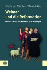 Christopher Spehr (Hrsg.), Michael Haspel (Hrsg.), Wolfgang Holler — Weimar und die Reformation. Luthers Obrigkeitslehre und ihre Wirkungen