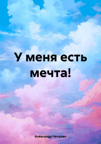 Александр Владимирович Чичулин & Александр Владимирович Чичулин — У меня есть мечта!