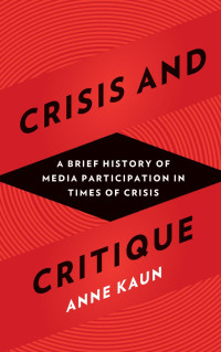 Anne Kaun — Crisis and Critique: A Brief History of Media Participation in Times of Crisis