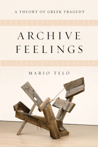 Mario Telò — Archive Feelings: A Theory of Greek Tragedy