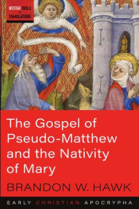 Brandon W. Hawk; — tHE GOSPEL OF PSEUDO MATHTEW AND THE NATIVITY OF MARY