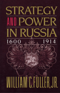 William C. Fuller — Strategy and Power in Russia 1600-1914