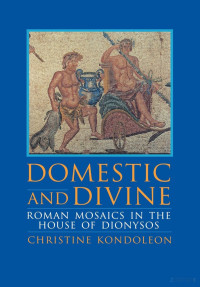 Domestic and Divine- Roman Mosaics in the House of Dionysos — Domestic and Divine- Roman Mosaics in the House of Dionysos