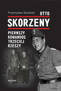 Przemysław Słowiński — Otto Skorzeny. Pierwszy komandos Trzeciej Rzeszy