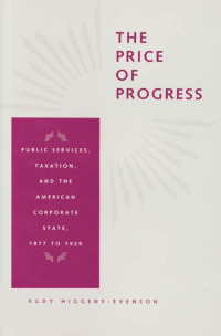 R. Rudy Higgens-Evenson — The Price of Progress: Public Services, Taxation, and the American Corporate State, 1877 to 1929