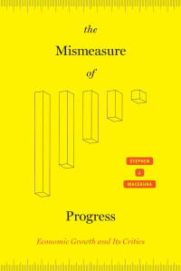 Stephen J. Macekura — The Mismeasure of Progress: Economic Growth and Its Critics
