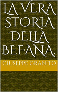 Giuseppe Granito — LA VERA STORIA DELLA BEFANA. (Italian Edition)