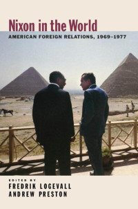 Fredrik Logevall, Andrew Preston — Nixon in the World: American Foreign Relations, 1969-1977
