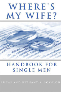 Lucas H. Scanlon & Bethany K. Scanlon [Scanlon, Lucas H. & Scanlon, Bethany K.] — Christian Men: Where's My Wife?