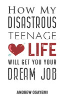 Andrew Osayemi [Osayemi, Andrew] — How My Disastrous Teenage Love Life Will Get You Your Dream Job