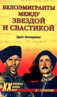 Олег Геннадьевич Гончаренко — Белоэмигранты между звездой и свастикой. Судьбы белогвардейцев