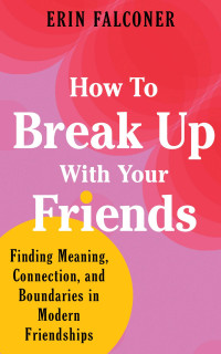 Erin Falconer — How to Break Up with Your Friends: Finding Meaning, Connections, and Boundaries in Modern Friendships