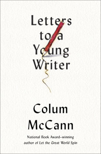 Colum McCann — Letters to a Young Writer: Some Practical and Philosophical Advice