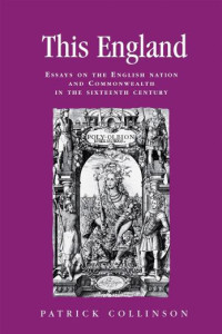 Patrick Collinson — This England: Essays on the English nation and Commonwealth in the sixteenth century