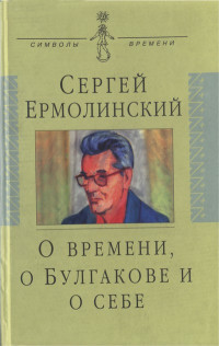 Сергей Александрович Ермолинский — О времени, о Булгакове и о себе