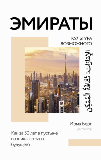 Ирма Берг — Эмираты: культура возможного. Как за 50 лет в пустыне возникла страна будущего