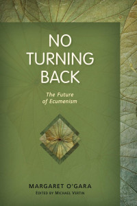 Margaret O'GaraEdited by Michael VertinForewords by Bishop Richard J. Sklba & Professor David M. Thompson — No Turning Back: The Future of Ecumenism