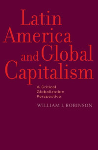 William I. Robinson — Latin America and Global Capitalism: A Critical Globalization Perspective