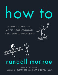 Randall Munroe — How To: Absurd Scientific Advice for Common Real-World Problems