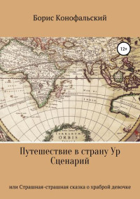 Борис Вячеславович Конофальский — Путешествие в страну Ур, или Страшная-страшная сказка о храброй девочке