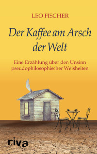 Fischer, Leo [Fischer, Leo] — Der Kaffee am Arsch der Welt (German Edition)