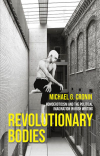 Michael G. Cronin; — Revolutionary Bodies: Homoeroticism and the political imagination in Irish writing