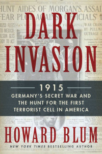 Blum, Howard — Dark Invasion 1915 · Germany's Secret War and the Hunt for the First Terrorist Cell in America