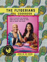 Jess Edun, Jo Edun — The Flygerians Cookbook: 65 Recipes for Nigerian Food That Will Speak to Your Soul & Warm Your Heart
