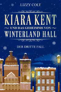 Lizzy Colt [Colt, Lizzy] — Kiara Kent und das Geheimnis von Winterland Hall: Eine Vorweihnachtsgeschichte (German Edition)