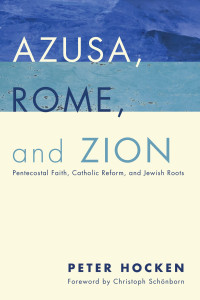 Peter Hocken [Hocken, Peter] — Azusa, Rome, and Zion: Pentecostal Faith, Catholic Reform, and Jewish Roots