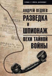 Андрей Юрьевич Ведяев — Разведка и шпионаж. Вехи тайной войны