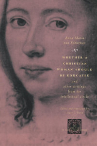 Anna Maria van Schurman — Whether a Christian Woman Should Be Educated and Other Writings from Her Intellectual Circle