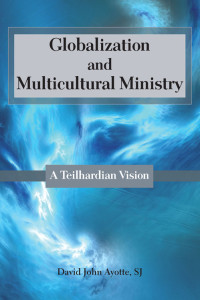 David John Ayotte, SJ — Globalization and Multicultural Ministry: A Teilhardian Vision