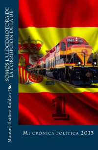 Manuel Ibáñez Roldán — Somos la locomotora de la corrupción de la UE: Mi crónica política 2013 (Spanish Edition)