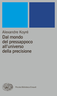 Alexandre Koyré [Koyré, Alexandre] — Dal mondo del pressappoco all'universo della precisione