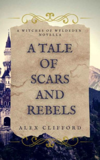 Alex Clifford — A Tale of Scars and Rebels: A Witches of Wyldeden Novella (The Witches of Wyldeden Chronicles)