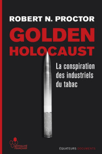 Proctor Robert N [Proctor Robert N] — Golden Holocaust - La conspiration des industriels du tabac