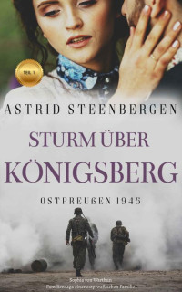 Astrid Steenbergen-Rupp — STURM ÜBER KÖNIGSBERG: Sophia von Warthun - Familiensaga einer ostpreußischen Familie (German Edition)