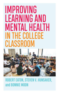 Robert Eaton & Steven V. Hunsaker & Bonnie Moon — Improving Learning and Mental Health in the College Classroom (Teaching and Learning in Higher Education)