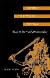 Wallis Glenn — Mediating the Power of Buddhas: Ritual in the Mañjuśrīmūlakalpa