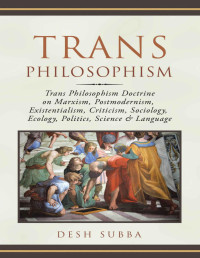 Desh Subba — Trans Philosophism: Trans Philosophism Doctrine on Marxism, Postmodernism, Existentialism, Criticism, Sociology, Ecology, Politics, Science & Language