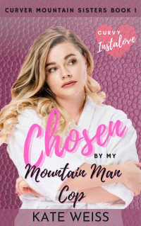 Kate Weiss [Weiss, Kate] — Chosen by my Mountain Man Cop: (Curver Mountain Sisters Book 1)
