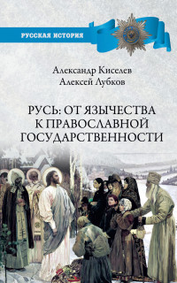 Алексей Владимирович Лубков & Александр Федотович Киселев — Русь: от язычества к православной государственности