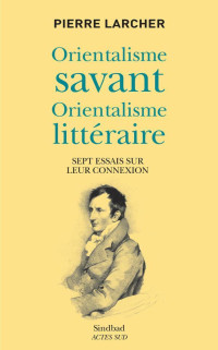 Pierre Larcher — Orientalisme savant, orientalisme littéraire: Sept essais sur leur connexion (La bibliothèque arabe) (French Edition)