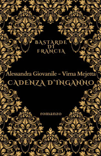 Alessandra Giovanile & Virna Mejetta — Bastarde di Francia. Cadenza d'inganno (Italian Edition)