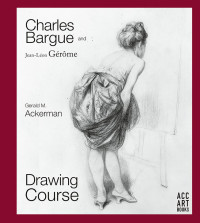 Gerald M. Ackerman — Charles Bargue and Jean-Leon Gerome - Drawing Course