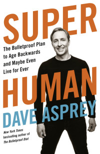 Dave Asprey — Super Human: The Bulletproof Plan to Age Backward and Maybe Even Live Forever