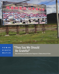 Human Rights Watch — They Say We Should Be Grateful; Mass Rehousing and Relocation Programs in Tibetan Areas of China (2013)